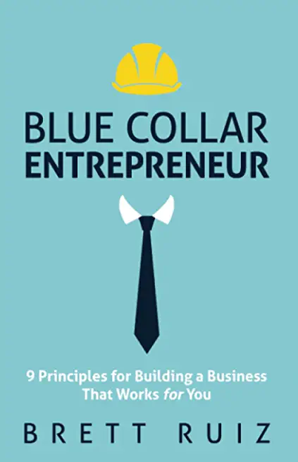 Blue Collar Entrepreneur: 9 Principles for Building a Business That Works for You