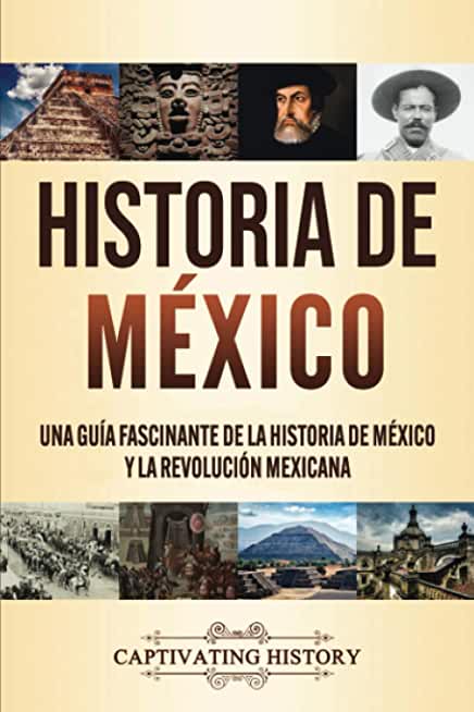 Historia de MÃ©xico: Una guÃ­a fascinante de la historia de MÃ©xico y la RevoluciÃ³n Mexicana