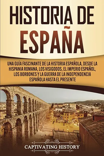 Historia de EspaÃ±a: Una guÃ­a fascinante de la historia espaÃ±ola, desde la Hispania romana, los visigodos, el Imperio espaÃ±ol, los Borbones