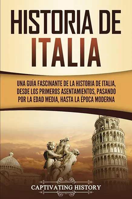 Historia de Italia: Una guÃ­a fascinante de la historia de Italia, desde los primeros asentamientos, pasando por la Edad Media, hasta la Ã©p