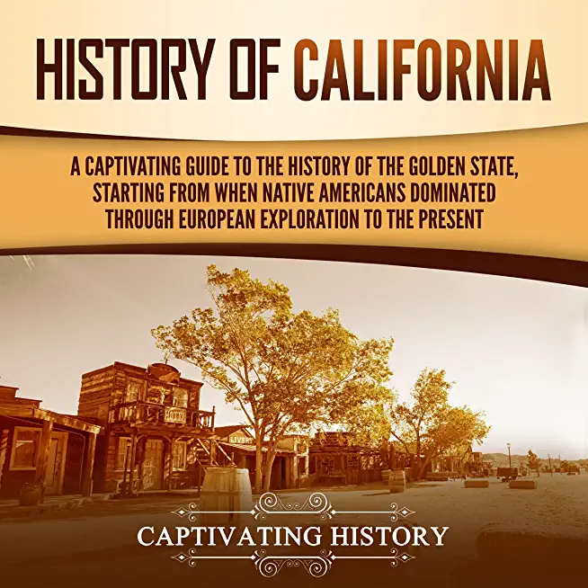 History of California: A Captivating Guide to the History of the Golden State, Starting from when Native Americans Dominated through European