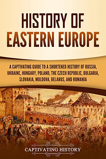 History of Eastern Europe: A Captivating Guide to a Shortened History of Russia, Ukraine, Hungary, Poland, the Czech Republic, Bulgaria, Slovakia