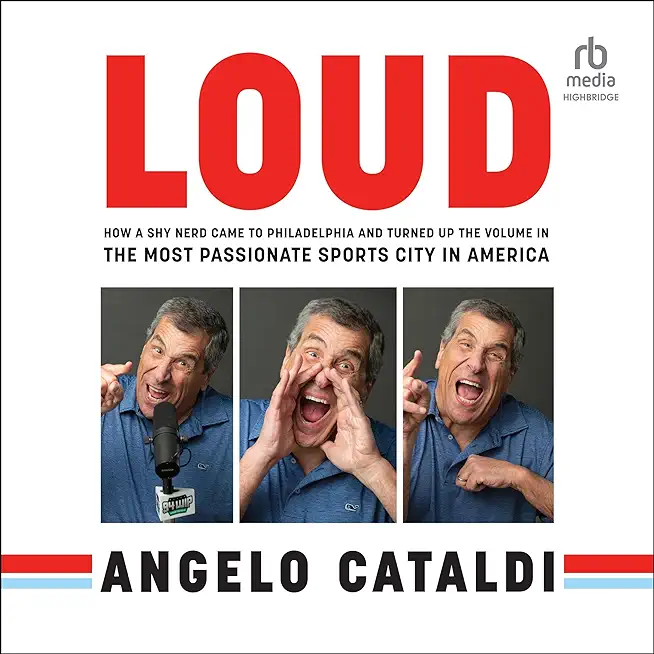 Angelo Cataldi: Loud: How a Shy Nerd Came to Philadelphia and Turned Up the Volume in the Most Passionate Sports City in America