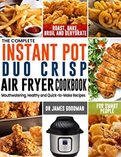 The Complete Instant Pot Duo Crisp Air Fryer Cookbook: Mouthwatering, Healthy and Quick-to-Make Recipes for Smart People to Roast, Bake, Broil and Deh