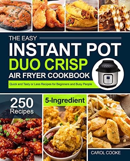 The Easy Instant Pot Duo Crisp Air Fryer Cookbook: 250 Quick and Tasty 5-Ingredient or Less Recipes for Beginners and Busy People