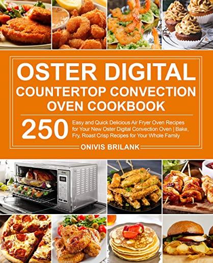 Oster Digital Countertop Convection Oven Cookbook: 250 Easy and Quick Delicious Air Fryer Oven Recipes for Your New Oster Digital Convection Oven- Bak