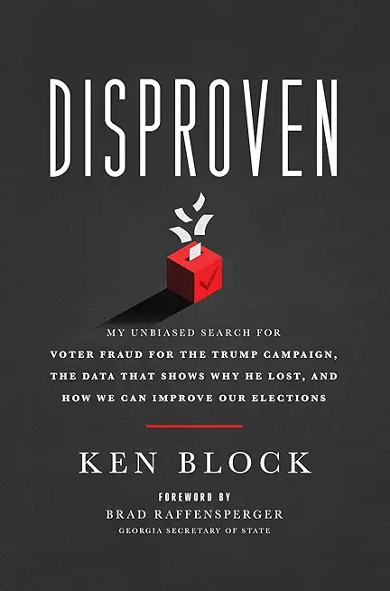 Disproven: My Unbiased Search for Voter Fraud for the Trump Campaign, the Data That Shows Why He Lost, and How We Can Improve Our