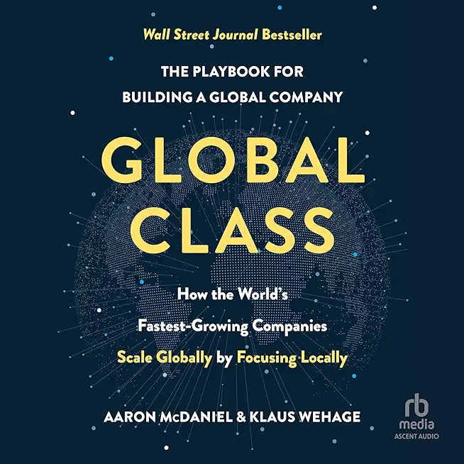 Global Class: How the World's Fastest-Growing Companies Scale Globally by Focusing Locally