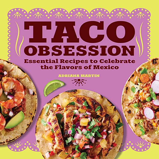 Taco Obsession: Essential Recipes to Celebrate the Flavors of Mexico