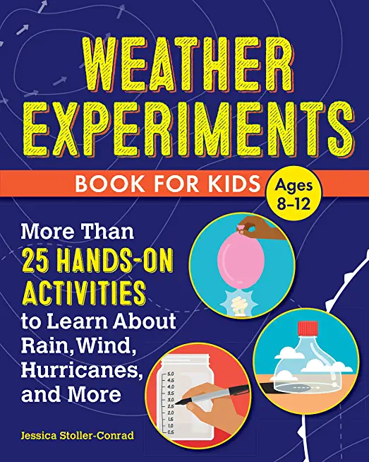 Weather Experiments Book for Kids: More Than 25 Hands-On Activities to Learn about Rain, Wind, Hurricanes, and More