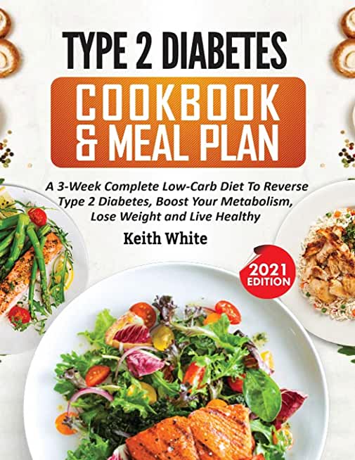 Type 2 Diabetes Cookbook & Meal Plan: A 3-Week Complete Low-Carb To Reverse Type 2 Diabetes, Boost Your Metabolism, Lose Weight & Live Healthy