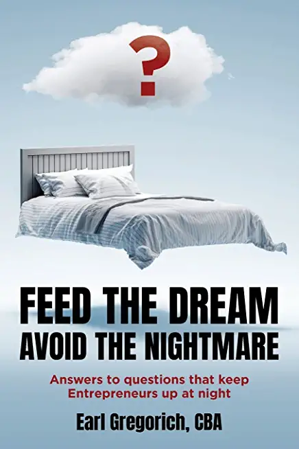 Feed the Dream - Avoid the Nightmare: Answers to Questions That Keep Entrepreneurs Up at Night