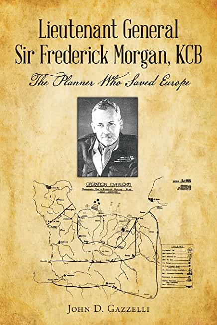 Lieutenant General Sir Frederick Morgan, KCB The Planner Who Saved Europe