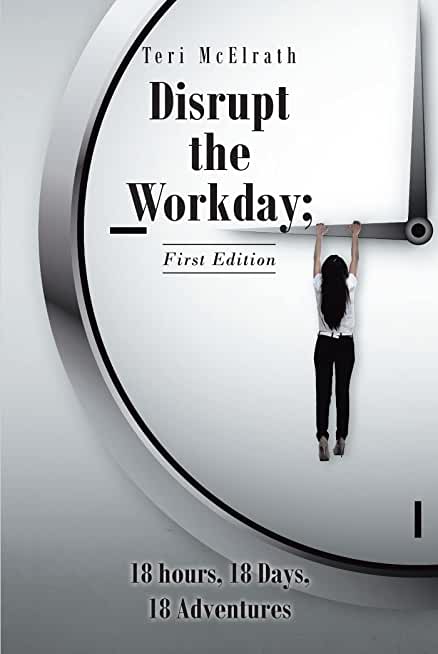 Disrupt the Workday; 18 Hours, 18 Days, 18 Adventures: First Edition