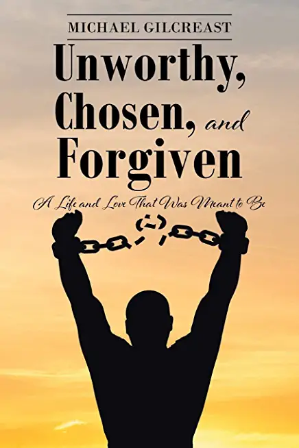 Unworthy, Chosen, and Forgiven: A Life and Love That Was Meant to Be