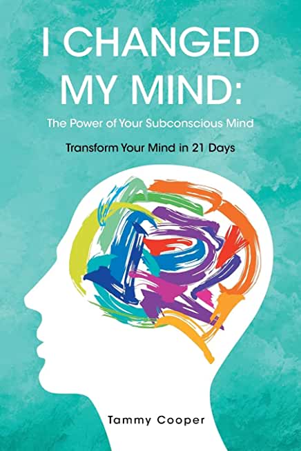 I Changed My Mind: The Power of Your Subconscious Mind: Transform Your Mind in 21 Days