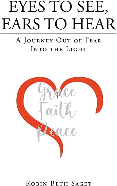 Eyes to See, Ears to Hear: A Journey Out of Fear Into the Light