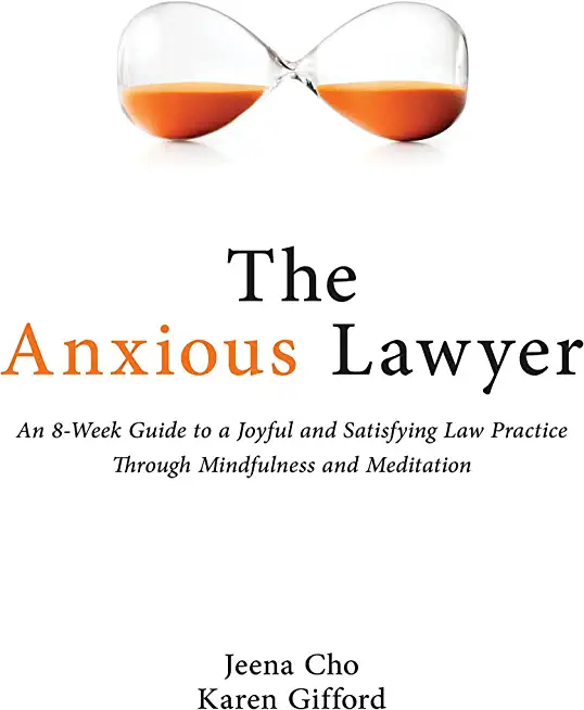 The Anxious Lawyer: An 8-Week Guide to a Happier, Saner Law Practice Using Meditation