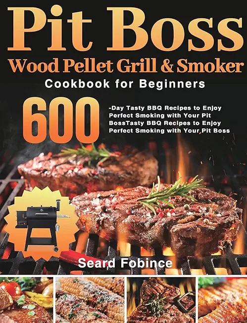 Pit Boss Wood Pellet Grill & Smoker Cookbook for Beginners: 600-Day Tasty BBQ Recipes to Enjoy Perfect Smoking with Your Pit Boss