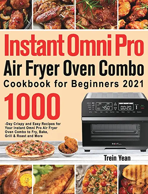 Instant Omni Pro Air Fryer Oven Combo Cookbook for Beginners: 1000-Day Crispy and Easy Recipes for Your Instant Omni Pro Air Fryer Oven Combo to Fry,