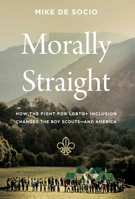 Morally Straight: How the Fight for LGBTQ Inclusion Changed the Boy Scouts--And America