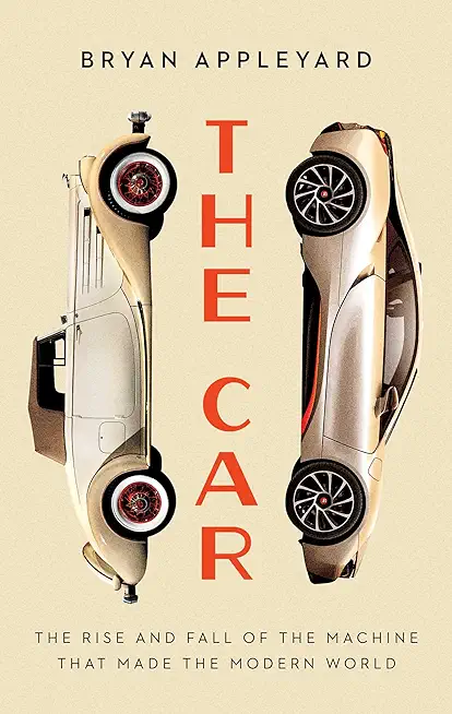 The Car: The Rise and Fall of the Machine That Made the Modern World