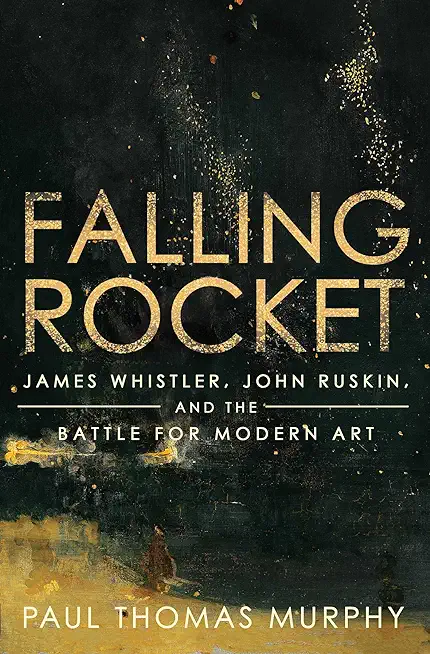 Falling Rocket: James Whistler, John Ruskin, and the Battle for Modern Art