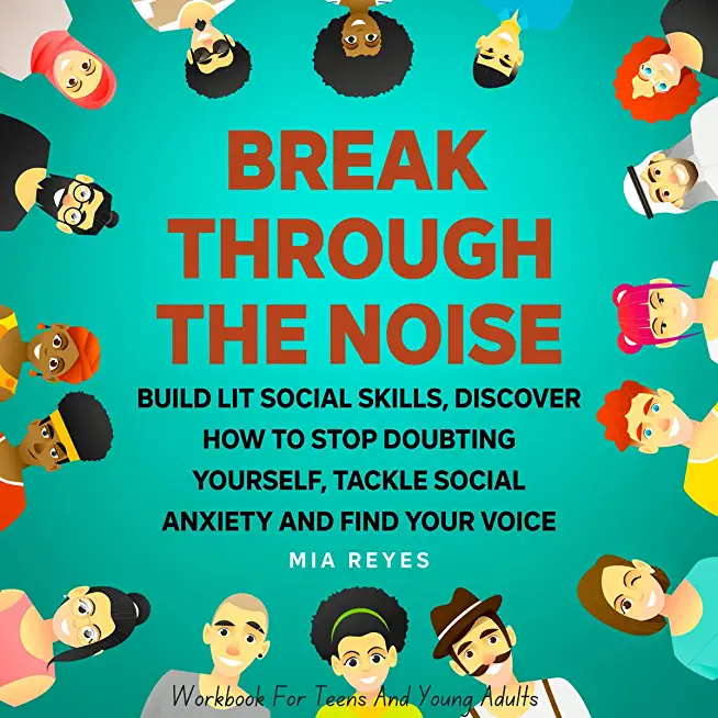 Break Through The Noise: Build Lit Social Skills, Discover How To Stop Doubting Yourself, Tackle Social Anxiety And Find Your Voice