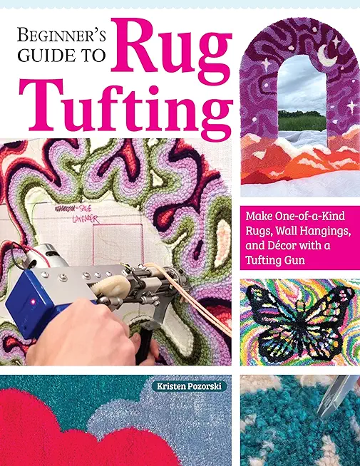 Beginner's Guide to Rug Tufting: Make One-Of-A-Kind Rugs, Wall Hangings, and DÃ©cor with a Tufting Gun