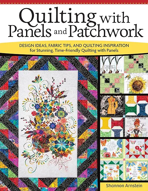 Quilting with Panels and Patchwork: Design Ideas, Fabric Tips, and Quilting Inspiration for Stunning, Time-Friendly Quilting with Panels