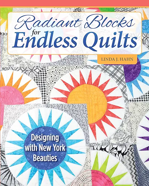 Radiant Blocks for Endless Quilts: Designing with New York Beauties