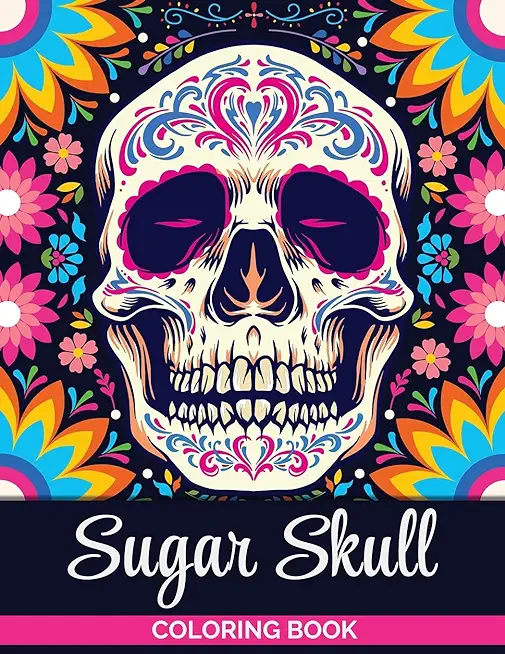Sugar Skulls Coloring Book: A Coloring Book for Teens and Adults: Stress Relieving Skull Designs for Adults Relaxation