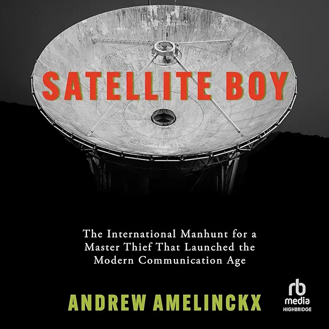 Satellite Boy: The International Manhunt for a Master Thief That Launched the Modern Communication Age
