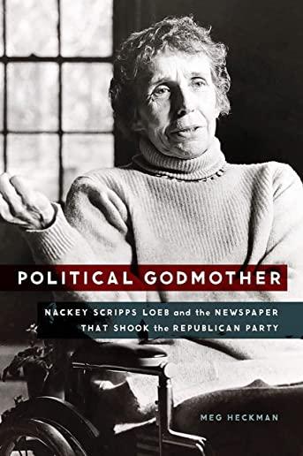 Political Godmother: Nackey Scripps Loeb and the Newspaper That Shook the Republican Party