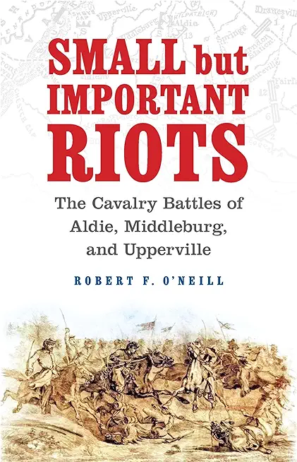 Small But Important Riots: The Cavalry Battles of Aldie, Middleburg, and Upperville