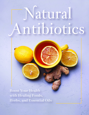 Natural Antibiotics: Boost Your Health with Healing Food, Herbs, and Essential Oils