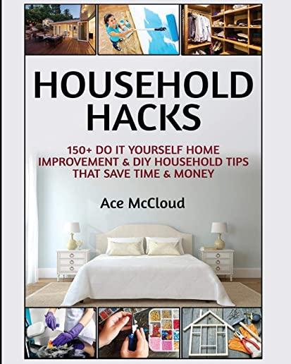 Household Hacks: 150+ Do It Yourself Home Improvement & DIY Household Tips That Save Time & Money