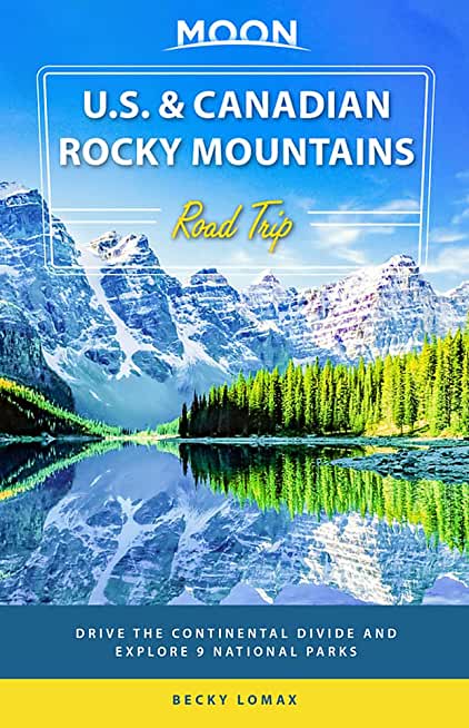 Moon U.S. & Canadian Rocky Mountains Road Trip: Drive the Continental Divide and Explore 9 National Parks