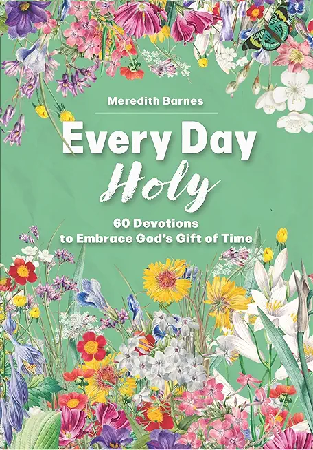 Every Day Holy: 60 Devotions to Embrace God's Gift of Time