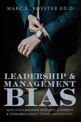 Leadership and Management Bias: How Your Behavior, Integrity, Authority, and Standards Impact Those Around You