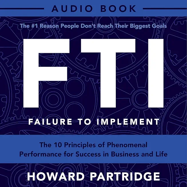F.T.I. Failure to Implement: The 10 Principles of Phenomenal Performance