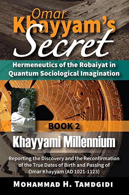 Omar Khayyam's Secret: Hermeneutics of the Robaiyat in Quantum Sociological Imagination: Book 2: Khayyami Millennium: Reporting the Discovery