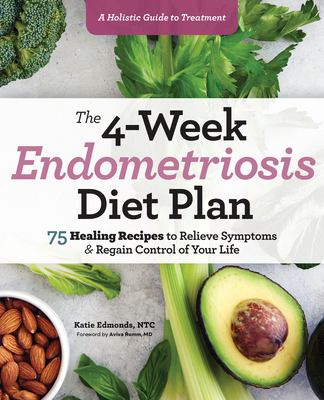 The 4-Week Endometriosis Diet Plan: 75 Healing Recipes to Relieve Symptoms and Regain Control of Your Life