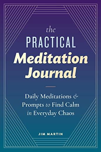 The Practical Meditation Journal: Daily Meditations and Prompts to Find Calm in Everyday Chaos
