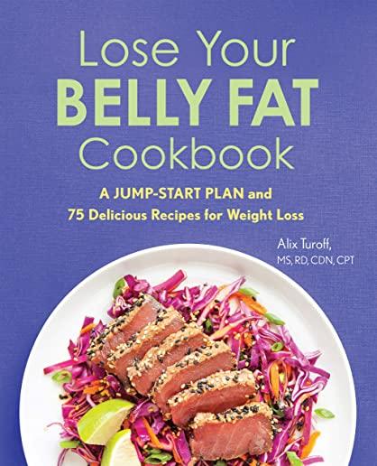 Lose Your Belly Fat Cookbook: A Jump-Start Plan and 75 Delicious Recipes for Weight Loss