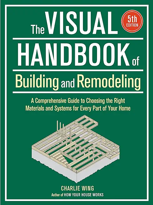 Visual Handbook of Building and Remodeling: A Comprehensive Guide to Choosing the Right Materials and Systems for Every Part of Your Home/5th Edition