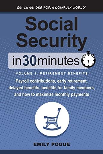 Social Security In 30 Minutes, Volume 1: Retirement Benefits: Payroll contributions, early retirement, delayed benefits, benefits for family members,