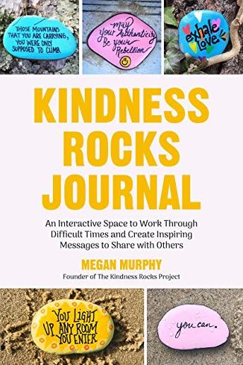 The Kindness Rocks Journal: An Interactive Space to Work Through Difficult Times and Create Inspiring Messages to Share with Others (Rocks for Pai