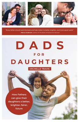 Dads for Daughters: How Fathers Can Give Their Daughters a Better, Brighter, Fairer Future (Gift for Dads, for Readers of Strong Fathers,