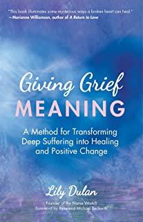 Giving Grief Meaning: A Method for Transforming Deep Suffering Into Healing and Positive Change (Grief and Loss, Spiritual Healing)